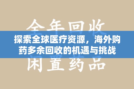 东莞探索全球医疗资源，海外购药多余回收的机遇与挑战
