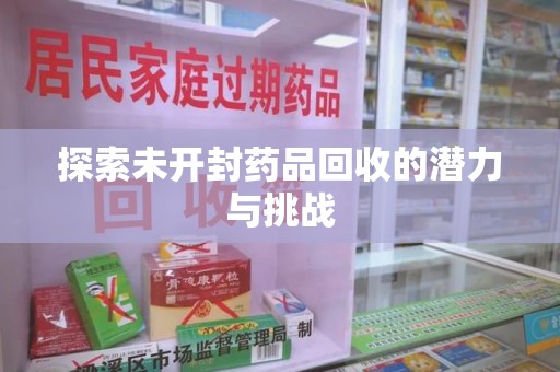 东莞探索未开封药品回收的潜力与挑战