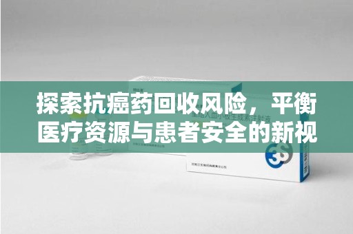 东莞探索抗癌药回收风险，平衡医疗资源与患者安全的新视角