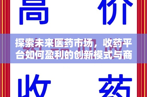 东莞探索未来医药市场，收药平台如何盈利的创新模式与商业前景