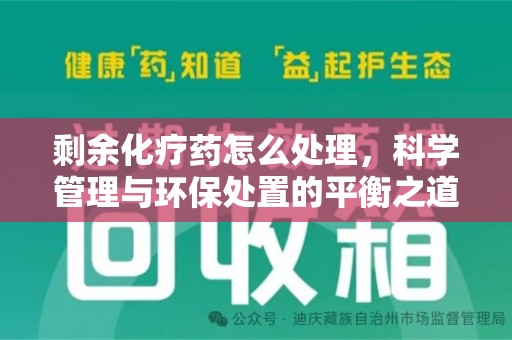 东莞剩余化疗药怎么处理，科学管理与环保处置的平衡之道