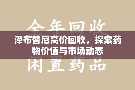 东莞泽布替尼高价回收，探索药物价值与市场动态