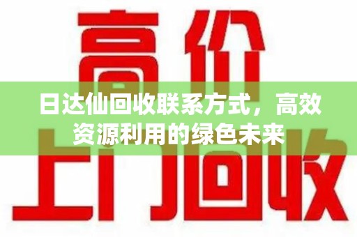 东莞日达仙回收联系方式，高效资源利用的绿色未来