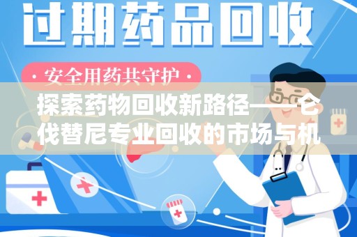 东莞探索药物回收新路径——仑伐替尼专业回收的市场与机遇