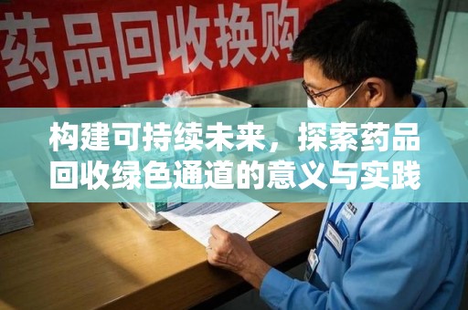 东莞构建可持续未来，探索药品回收绿色通道的意义与实践