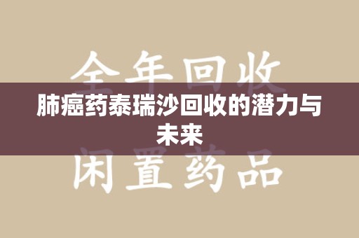 东莞肺癌药泰瑞沙回收的潜力与未来