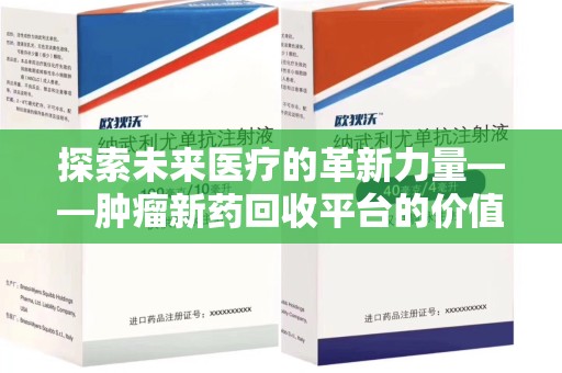 东莞探索未来医疗的革新力量——肿瘤新药回收平台的价值与前景
