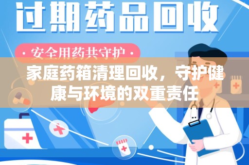 东莞家庭药箱清理回收，守护健康与环境的双重责任
