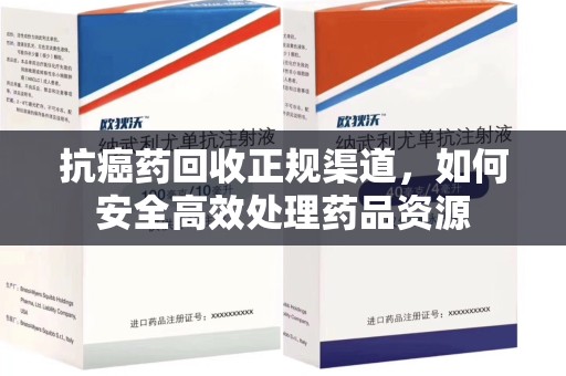 东莞抗癌药回收正规渠道，如何安全高效处理药品资源
