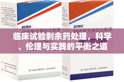 东莞临床试验剩余药处理，科学、伦理与实践的平衡之道