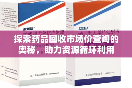 东莞探索药品回收市场价查询的奥秘，助力资源循环利用