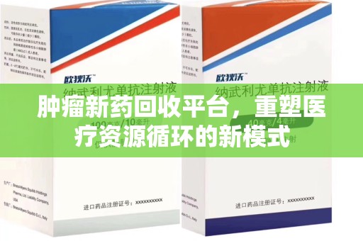 东莞肿瘤新药回收平台，重塑医疗资源循环的新模式
