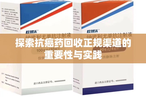 东莞探索抗癌药回收正规渠道的重要性与实践