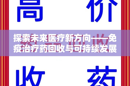 东莞探索未来医疗新方向——免疫治疗药回收与可持续发展的平衡