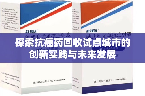 东莞探索抗癌药回收试点城市的创新实践与未来发展