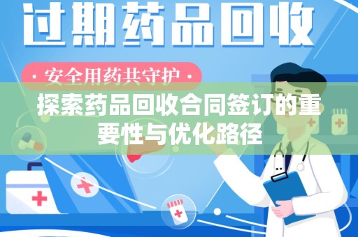 东莞探索药品回收合同签订的重要性与优化路径