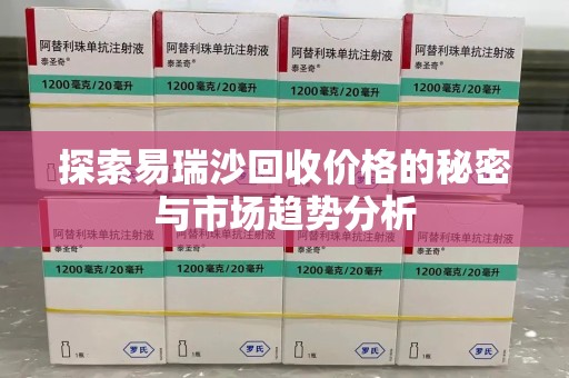 东莞探索易瑞沙回收价格的秘密与市场趋势分析