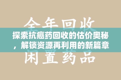东莞探索抗癌药回收的估价奥秘，解锁资源再利用的新篇章