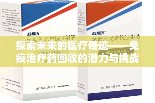东莞探索未来的医疗奇迹——免疫治疗药回收的潜力与挑战