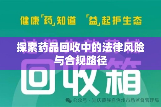 东莞探索药品回收中的法律风险与合规路径