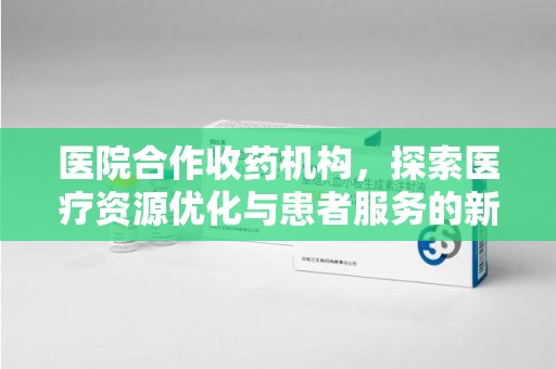 东莞医院合作收药机构，探索医疗资源优化与患者服务的新路径