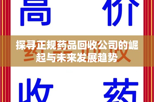 东莞探寻正规药品回收公司的崛起与未来发展趋势