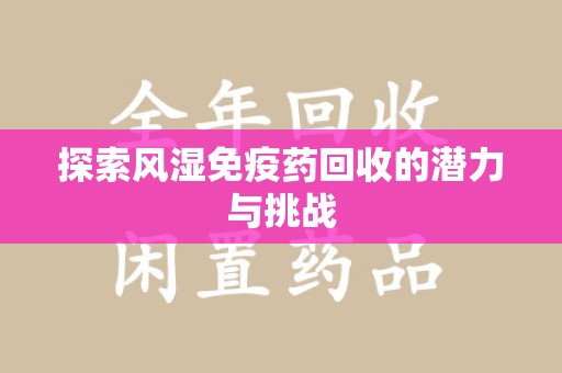 东莞探索风湿免疫药回收的潜力与挑战