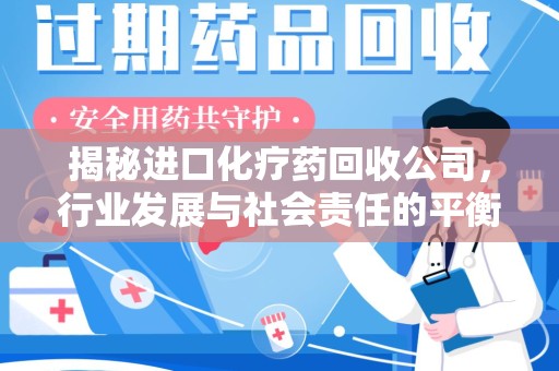 东莞揭秘进口化疗药回收公司，行业发展与社会责任的平衡
