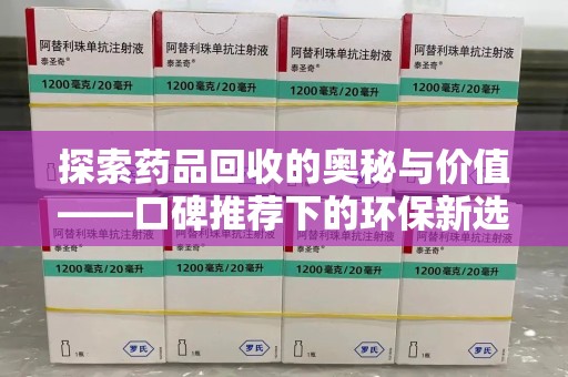 东莞探索药品回收的奥秘与价值——口碑推荐下的环保新选择