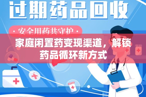 东莞家庭闲置药变现渠道，解锁药品循环新方式