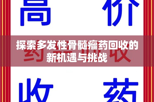 东莞探索多发性骨髓瘤药回收的新机遇与挑战