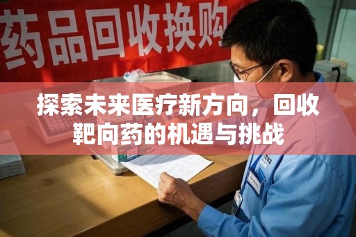 东莞探索未来医疗新方向，回收靶向药的机遇与挑战