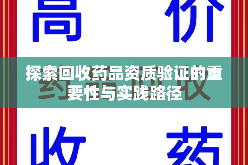 东莞探索回收药品资质验证的重要性与实践路径