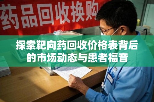 东莞探索靶向药回收价格表背后的市场动态与患者福音