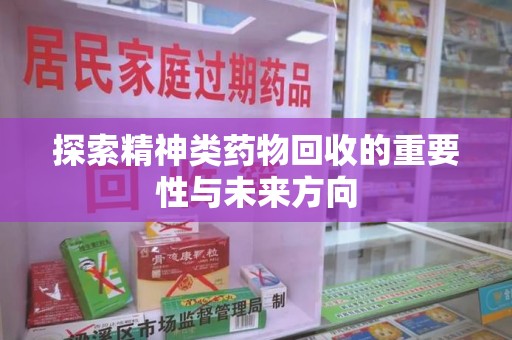 东莞探索精神类药物回收的重要性与未来方向