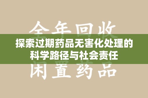 东莞探索过期药品无害化处理的科学路径与社会责任
