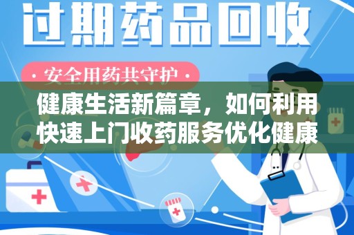 东莞健康生活新篇章，如何利用快速上门收药服务优化健康管理