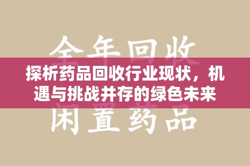 东莞探析药品回收行业现状，机遇与挑战并存的绿色未来
