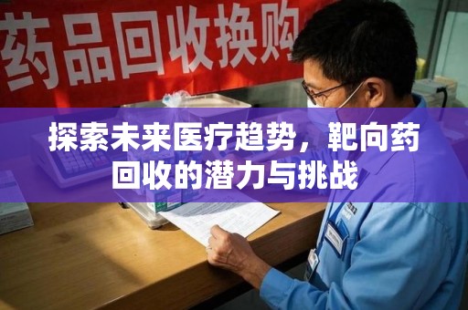 东莞探索未来医疗趋势，靶向药回收的潜力与挑战