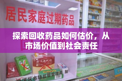 东莞探索回收药品如何估价，从市场价值到社会责任