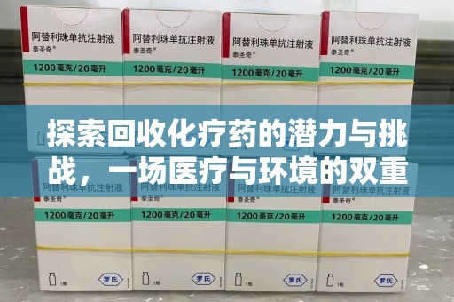 东莞探索回收化疗药的潜力与挑战，一场医疗与环境的双重博弈