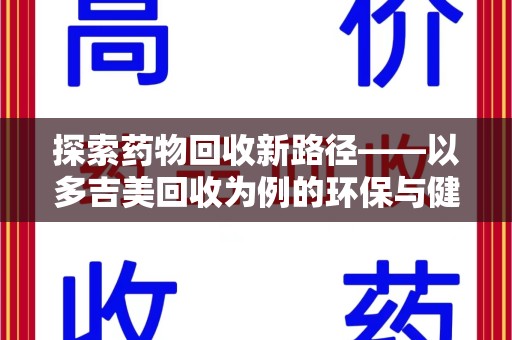 东莞探索药物回收新路径——以多吉美回收为例的环保与健康平衡