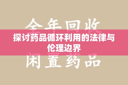 东莞探讨药品循环利用的法律与伦理边界