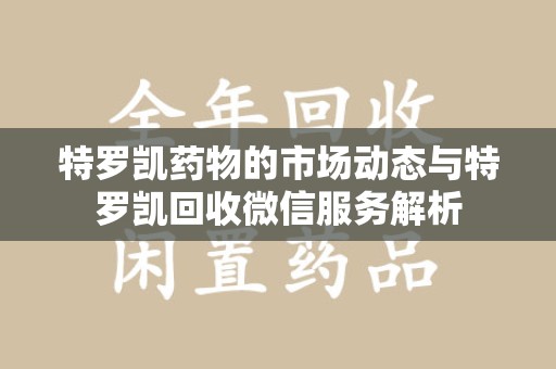 东莞特罗凯药物的市场动态与特罗凯回收微信服务解析