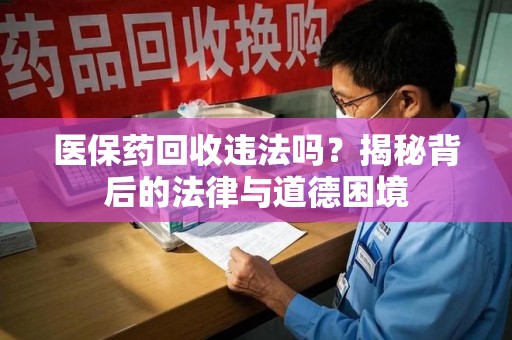 东莞医保药回收违法吗？揭秘背后的法律与道德困境