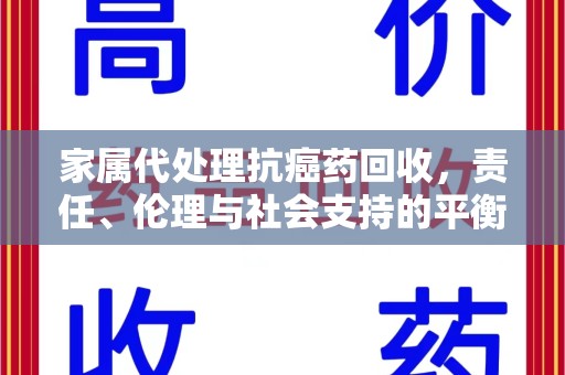 东莞家属代处理抗癌药回收，责任、伦理与社会支持的平衡