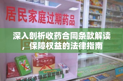 东莞深入剖析收药合同条款解读，保障权益的法律指南