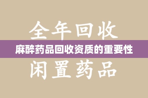 东莞麻醉药品回收资质的重要性