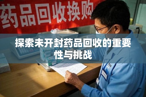 东莞探索未开封药品回收的重要性与挑战