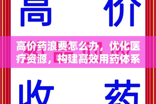 东莞高价药浪费怎么办，优化医疗资源，构建高效用药体系